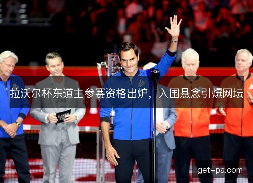 拉沃尔杯东道主参赛资格出炉，入围悬念引爆网坛